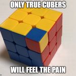 true pain | ONLY TRUE CUBERS; WILL FEEL THE PAIN | image tagged in true pain | made w/ Imgflip meme maker
