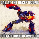 Transformers | DAB AT THE DECEPTICONS; NOW THEY ARE RUNNING AWAY FROM ME | image tagged in transformers | made w/ Imgflip meme maker