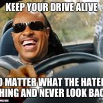 Jroc113 | KEEP YOUR DRIVE ALIVE; NO MATTER WHAT THE HATERS THING AND NEVER LOOK BACK | image tagged in stevie wonder driving | made w/ Imgflip meme maker