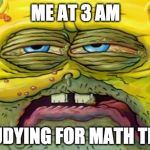 When you study all night, but you fall asleep during the test. | ME AT 3 AM; STUDYING FOR MATH TEST | image tagged in tired spongebob | made w/ Imgflip meme maker