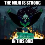 Mojo Jojo - King of the United States | THE MOJO IS STRONG; IN THIS ONE! | image tagged in mojo jojo - king of the united states | made w/ Imgflip meme maker