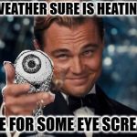 In a nice crispy waffle cone! | THE WEATHER SURE IS HEATING UP. CARE FOR SOME EYE SCREAM? | image tagged in eye scream,nixieknox,memes | made w/ Imgflip meme maker