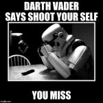 sad trooper | DARTH VADER SAYS SHOOT YOUR SELF; YOU MISS | image tagged in sad trooper | made w/ Imgflip meme maker