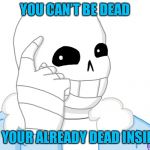 It’s true | YOU CAN’T BE DEAD; IF YOUR ALREADY DEAD INSIDE | image tagged in its sans think about it,undertale,think about it,sans | made w/ Imgflip meme maker
