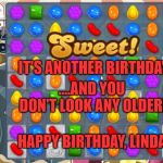 Candy Crush | IT'S ANOTHER BIRTHDAY; ....AND YOU DON'T LOOK ANY OLDER! HAPPY BIRTHDAY, LINDA | image tagged in candy crush | made w/ Imgflip meme maker