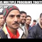 Arey maa chudi padi hai | *RUNS MULTIPLE PROGRAMS TOGETHER; LAPTOP: | image tagged in arey maa chudi padi hai | made w/ Imgflip meme maker