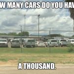 Border wall of cars | HOW MANY CARS DO YOU HAVE? A THOUSAND. | image tagged in border wall of cars | made w/ Imgflip meme maker