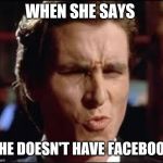 christian bale - dat ass | WHEN SHE SAYS; SHE DOESN'T HAVE FACEBOOK | image tagged in christian bale - dat ass | made w/ Imgflip meme maker