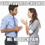people talking | "SO WHAT'S YOUR FAVORITE CHILDHOOD MEMORY"; ME: NO BACK PAIN | image tagged in people talking | made w/ Imgflip meme maker