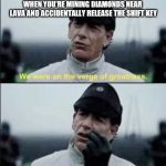 We were on ther verge of greatness Krennic | WHEN YOU'RE MINING DIAMONDS NEAR LAVA AND ACCIDENTALLY RELEASE THE SHIFT KEY | image tagged in we were on ther verge of greatness krennic | made w/ Imgflip meme maker