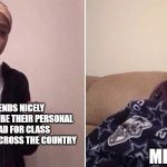 Me explaining to my mom | MY FRIENDS NICELY ASKING ME TO BE THEIR PERSONAL SILK ROAD FOR CLASS 1 NARCOTICS ACROSS THE COUNTRY; ME | image tagged in me explaining to my mom | made w/ Imgflip meme maker