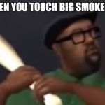 big smoke | WHEN YOU TOUCH BIG SMOKE DIP | image tagged in big smoke | made w/ Imgflip meme maker