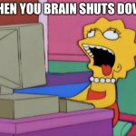 lisa bored | WHEN YOU BRAIN SHUTS OWN | image tagged in lisa bored | made w/ Imgflip meme maker