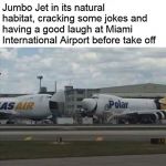 jumbo | And over here we see the Jumbo Jet in its natural habitat, cracking some jokes and having a good laugh at Miami International Airport before take off | image tagged in jumbo,memes,airplane | made w/ Imgflip meme maker