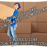 Moving Day Timesheet Meme | YOU WOULD LIKE YOUR CRATES ON MONDAY; I WOULD LIKE YOUR TIMESHEETS TODAY | image tagged in moving box,timesheet meme,crates meme,moving day meme,timesheet reminder,timesheet reminder meme | made w/ Imgflip meme maker
