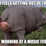 Ace Ventura rhino | HOW IT FEELS GETTING OUT OF THE TENT; IN THE MORNING AT A MUSIC FESTIVAL | image tagged in ace ventura rhino | made w/ Imgflip meme maker