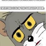unsettled tom | ME: BREAKS SOMEONE'S HEART; EVERYONE ELSE IN THE SURGERY ROOM: | image tagged in unsettled tom | made w/ Imgflip meme maker