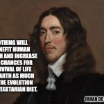 Johan de Witt | NOTHING WILL BENEFIT HUMAN HEALTH AND INCREASE THE CHANCES FOR SURVIVAL OF LIFE ON EARTH AS MUCH AS THE EVOLUTION TO A VEGETARIAN DIET. JOHAN DE WITT | image tagged in johan de witt | made w/ Imgflip meme maker