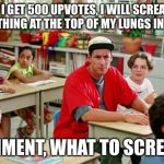 Billy Madison Classroom | IF I GET 500 UPVOTES, I WILL SCREAM SOMETHING AT THE TOP OF MY LUNGS IN CLASS; COMMENT, WHAT TO SCREAM? | image tagged in billy madison classroom | made w/ Imgflip meme maker