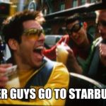 Totes zoolander | AFTER GUYS GO TO STARBUCKS | image tagged in totes zoolander | made w/ Imgflip meme maker