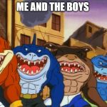 Me and the shark boys | ME AND THE BOYS | image tagged in me and the shark boys | made w/ Imgflip meme maker