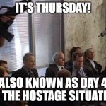 Hostages | IT'S THURSDAY! ALSO KNOWN AS DAY 4 OF THE HOSTAGE SITUATION | image tagged in hostages | made w/ Imgflip meme maker