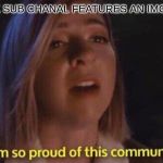 I am so proud of this community | WHEN A 67K SUB CHANAL FEATURES AN IMG FLIP MEME | image tagged in i am so proud of this community | made w/ Imgflip meme maker
