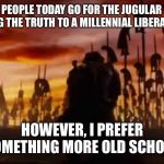 Vlad Dracula Impaler | MANY PEOPLE TODAY GO FOR THE JUGULAR WHEN SPEAKING THE TRUTH TO A MILLENNIAL LIBERAL WORLD. HOWEVER, I PREFER SOMETHING MORE OLD SCHOOL. | image tagged in vlad dracula impaler | made w/ Imgflip meme maker