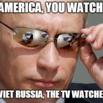 In Soviet Russia | IN AMERICA, YOU WATCH TV; IN SOVIET RUSSIA, THE TV WATCHES YOU | image tagged in in soviet russia | made w/ Imgflip meme maker