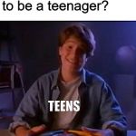 Intense Ian | What's it like to be a teenager? TEENS | image tagged in intense ian | made w/ Imgflip meme maker