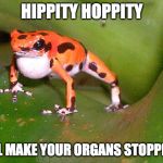 Poison Dart Frog | HIPPITY HOPPITY; I'LL MAKE YOUR ORGANS STOPPITY | image tagged in poison dart frog | made w/ Imgflip meme maker