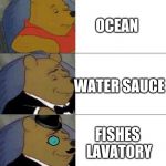 Winnie the pooh meme | OCEAN; WATER SAUCE; FISHES LAVATORY | image tagged in winnie the pooh meme | made w/ Imgflip meme maker