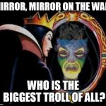 some people need to look in the mirror | MIRROR, MIRROR ON THE WALL; WHO IS THE BIGGEST TROLL OF ALL? | image tagged in mirror mirror on the wall | made w/ Imgflip meme maker