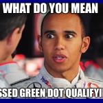 Lewis Hamilton Meme  | WHAT DO YOU MEAN; I MISSED GREEN DOT QUALIFYING?! | image tagged in lewis hamilton meme | made w/ Imgflip meme maker