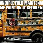 Even kids in rough neighborhoods need an education. | THE PRINCIPLE TOLD MAINTENANCE TO SLAP SOME PAINT ON IT BEFORE NEXT YEAR | image tagged in chicago school bus,rough neigborhoods,education,slap paint on it,schools out,why do you read these tags | made w/ Imgflip meme maker