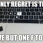 Only One F To Give | MY ONLY REGRET IS THAT... I HAVE BUT ONE F TO GIVE | image tagged in only one f to give | made w/ Imgflip meme maker