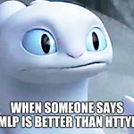 Light fury | WHEN SOMEONE SAYS MLP IS BETTER THAN HTTYD | image tagged in light fury,httyd,how to train your dragon,mlp,my little pony | made w/ Imgflip meme maker