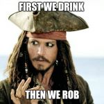 One does not simply... (POTC mememutation)) | FIRST WE DRINK; THEN WE ROB | image tagged in one does not simply potc mememutation | made w/ Imgflip meme maker