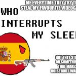 Really: | ME EVERYTIME THEY TRY TO STEAL MY FAVOURITE VIDEOGAME; BUT THEY STEP ON SOMETHING THAT MAKES NOISE AND I WAKE UP | image tagged in who interrupts my sleep,spain,countryballs | made w/ Imgflip meme maker