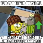 Roasted | YOU CAN TRY TO ROAST ME; WHEN YOU GET SOME CLOTHES THAT AREN’T FROM WALMART | image tagged in roasted | made w/ Imgflip meme maker