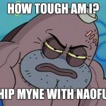 How Tough Am I | HOW TOUGH AM I? I SHIP MYNE WITH NAOFUMI | image tagged in how tough am i | made w/ Imgflip meme maker