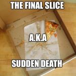 Empty Pizza Box | THE FINAL SLICE; A.K.A; SUDDEN DEATH | image tagged in empty pizza box | made w/ Imgflip meme maker