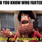 Well no, but actually yes | DO YOU KNOW WHO FARTED? | image tagged in well no but actually yes | made w/ Imgflip meme maker