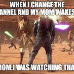 Jango Fett dead | WHEN I CHANGE THE CHANNEL AND MY MOM WAKES UP; MOM:I WAS WATCHING THAT | image tagged in jango fett dead | made w/ Imgflip meme maker