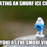 Scaredy Smurf | ME EATING AN SMURF ICE CREAM; EVERYONE AT THE SMURF VILLAGE | image tagged in scaredy smurf | made w/ Imgflip meme maker