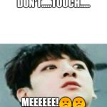 bts | DON'T.....TOUCH..... MEEEEEE!😡😡 | image tagged in bts | made w/ Imgflip meme maker