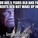 Impossible | WHEN YOU ARE 5 YEARS OLD AND YOU SLEEP IN YOUR PARENTS BED BUT WAKE UP IN YOUR OWN. | image tagged in impossible | made w/ Imgflip meme maker