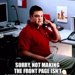 Jake from State Farm | SORRY, NOT MAKING THE FRONT PAGE ISN’T COVERED BY YOUR INSURANCE | image tagged in jake from state farm | made w/ Imgflip meme maker