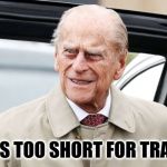 Philip | LIFE IS TOO SHORT FOR TRAFFIC. | image tagged in philip | made w/ Imgflip meme maker