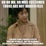 Customer service Florence | OH NO MR. OR MRS CUSTOMER THOSE ARE NOT HIDDEN FEES; YOU WERE PLAINLY CHARGED A LATE FEE AND A NON RETURN FEE , AND TWO RECONNECT FEES BECAUSE YOU MISSED YOUR PAYMENT ARRANGEMENT | image tagged in florence from jeffersons,customer service,customers,customer | made w/ Imgflip meme maker